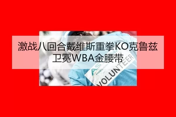 激战八回合戴维斯重拳KO克鲁兹卫冕WBA金腰带