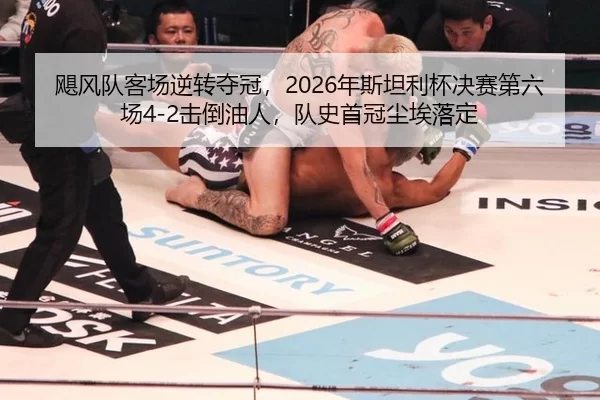 飓风队客场逆转夺冠，2026年斯坦利杯决赛第六场4-2击倒油人，队史首冠尘埃落定