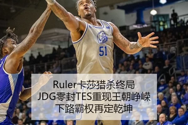 Ruler卡莎猎杀终局 JDG零封TES重现王朝峥嵘 下路霸权再定乾坤