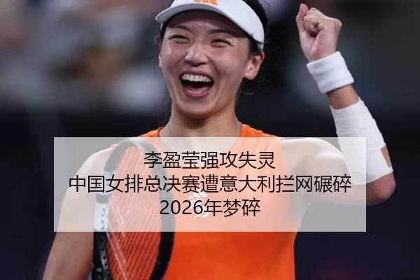 李盈莹强攻失灵 中国女排总决赛遭意大利拦网碾碎 2026年梦碎