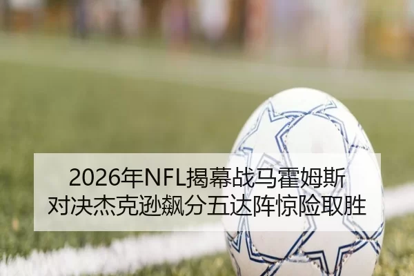 2026年NFL揭幕战马霍姆斯对决杰克逊飙分五达阵惊险取胜