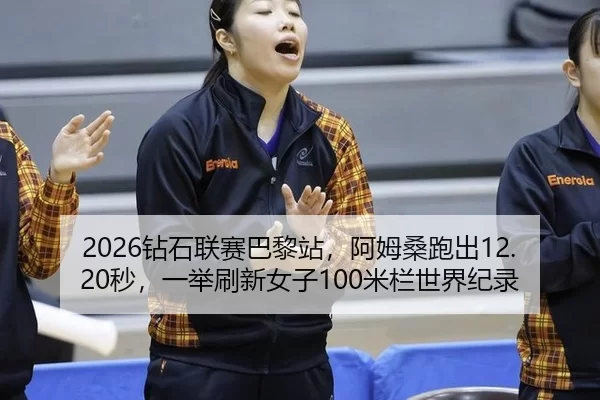 2026钻石联赛巴黎站，阿姆桑跑出12.20秒，一举刷新女子100米栏世界纪录